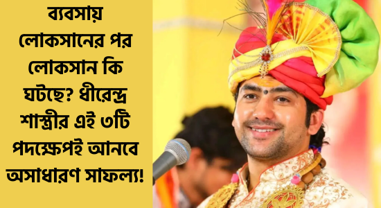 জৌতিষ এর কথা বলুন বিনামূল্যে 7 ব্যবসায় লোকসানের পর লোকসান কি ঘটছে? ধীরেন্দ্র শাস্ত্রীর এই ৩টি পদক্ষেপই আনবে অসাধারণ সাফল্য!